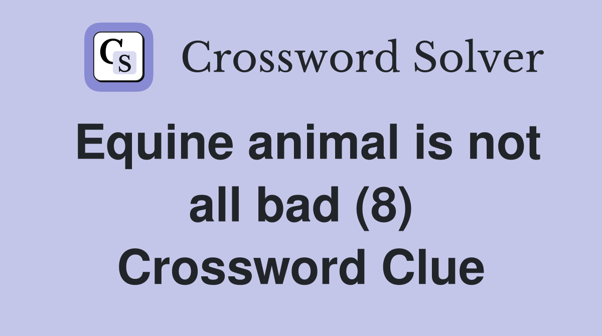 Equine animal is not all bad (8) Crossword Clue Answers Crossword